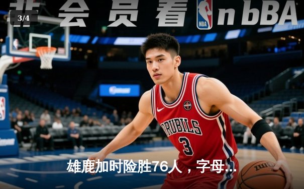 雄鹿加时险胜76人，字母哥32+11+7主宰关键时刻 - 3