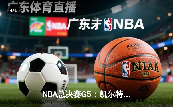 NBA总决赛G5：凯尔特人逆转雄鹿，塔图姆狂砍46分创纪录 - 4