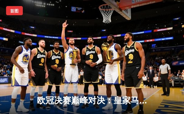 欧冠决赛巅峰对决：皇家马德里三球完胜利物浦，维尼修斯梅开二度闪耀全场