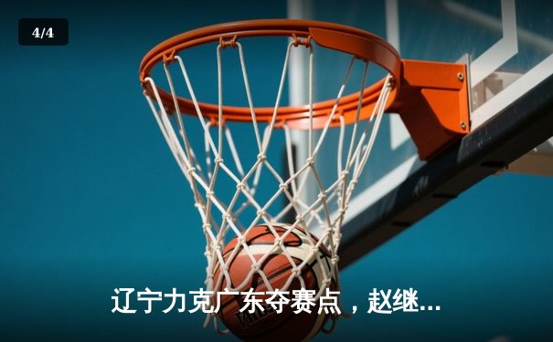 辽宁力克广东夺赛点，赵继伟关键三分锁定胜局 - 4